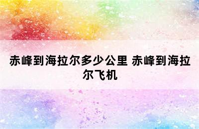 赤峰到海拉尔多少公里 赤峰到海拉尔飞机